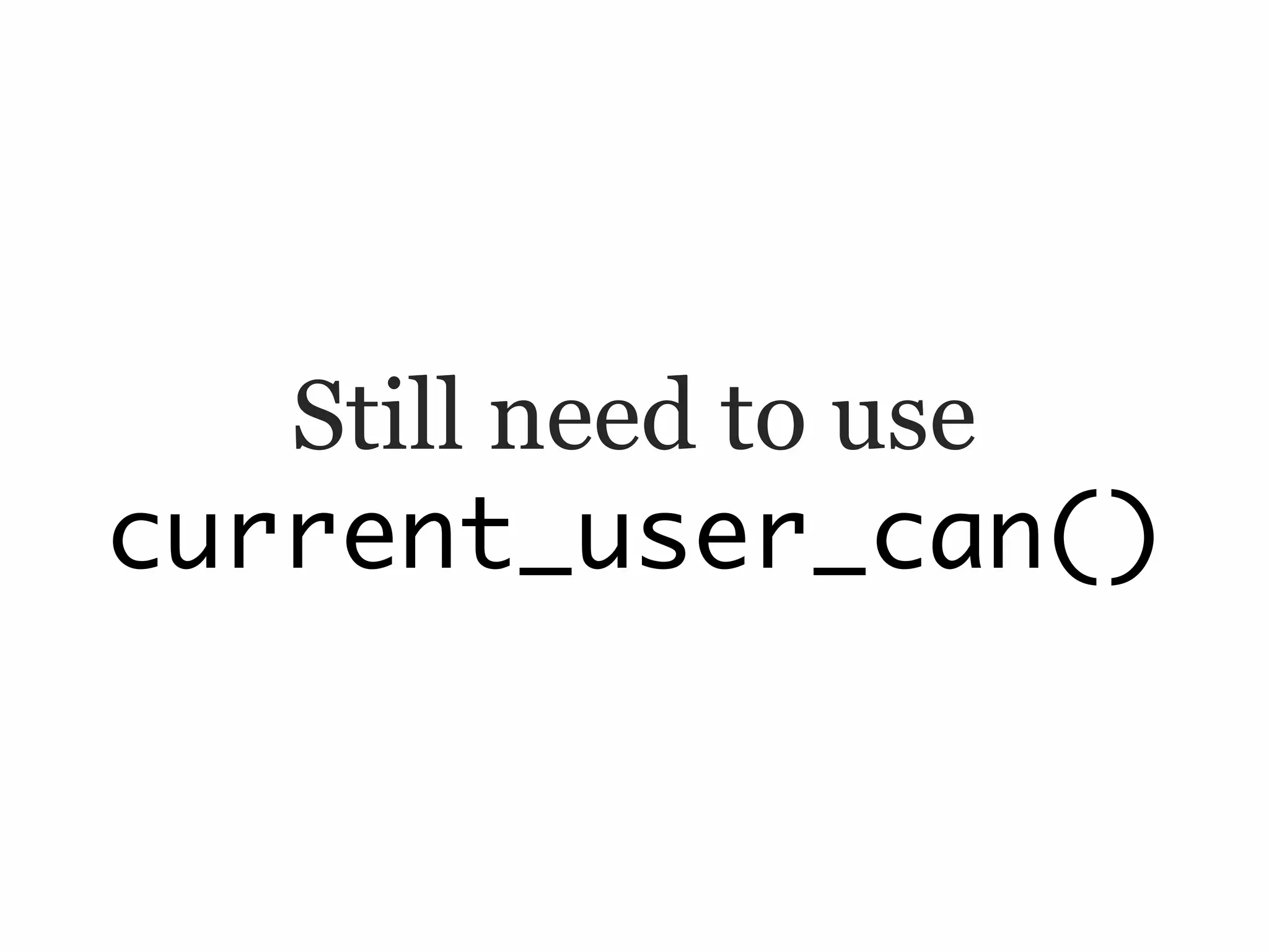 Still need to use
current_user_can()
 