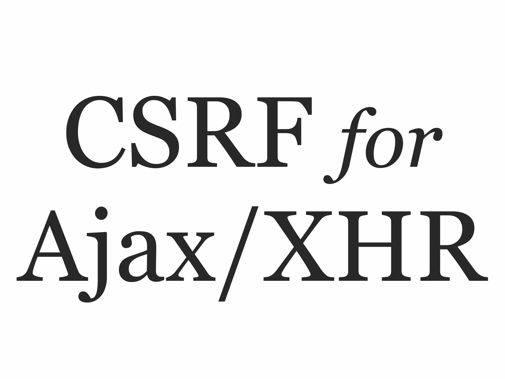 CSRF for
Ajax/XHR
 
