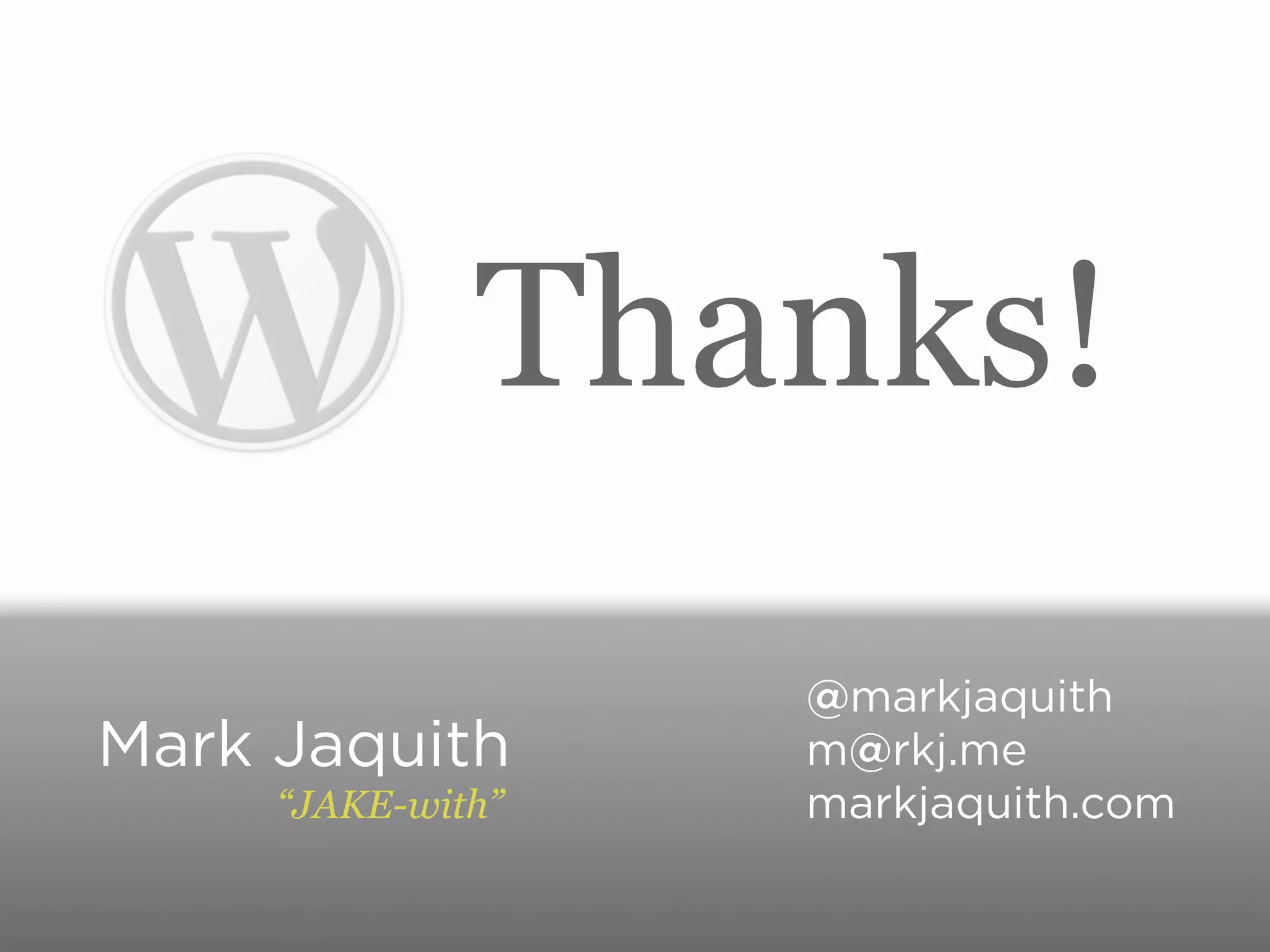 Thanks!
                   @markjaquith
Mark Jaquith       m@rkj.me
     “JAKE-with”   markjaquith.com
 