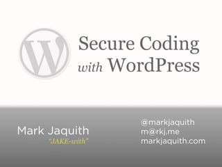 Secure Coding
             with WordPress



                    @markjaquith
Mark Jaquith        m@rkj.me
     “JAKE-with”    markjaquith.com
 