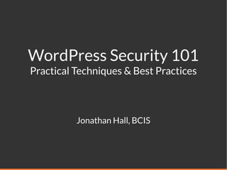 WordPress Security 101
Practical Techniques & Best Practices
Jonathan Hall, BCIS
 