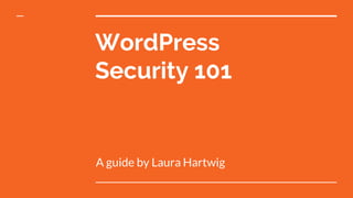 WordPress
Security 101
A guide by Laura Hartwig
 