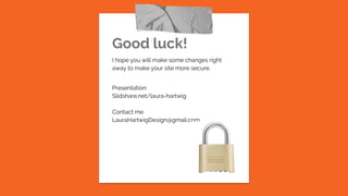 Good luck!
I hope you will make some changes right
away to make your site more secure.
Presentation:
Slidshare.net/laura-hartwig
Contact me:
LauraHartwigDesign@gmail.com
 