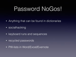 • Anything that can be found in dictionaries
• socialhacking
• keyboard runs and sequences
• recycled passwords
• PW-lists in Word/Excel/Evernote
Password NoGos!
 
