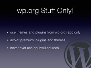 wp.org Stuff Only!
• use themes and plugins from wp.org repo only
• avoid "premium" plugins and themes
• never ever use doubtful sources
 