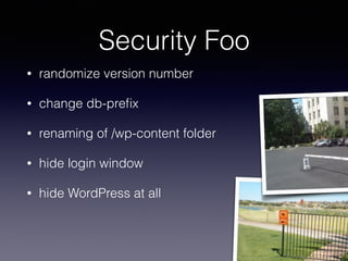 • randomize version number
• change db-preﬁx
• renaming of /wp-content folder
• hide login window
• hide WordPress at all
Security Foo
 