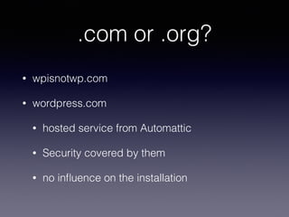 .com or .org?
• wpisnotwp.com
• wordpress.com
• hosted service from Automattic
• Security covered by them
• no inﬂuence on the installation
 