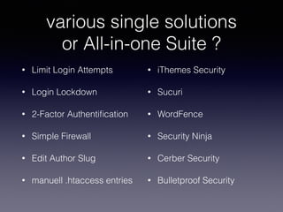 various single solutions
or All-in-one Suite ?
• Limit Login Attempts
• Login Lockdown
• 2-Factor Authentiﬁcation
• Simple Firewall
• Edit Author Slug
• manuell .htaccess entries
• iThemes Security
• Sucuri
• WordFence
• Security Ninja
• Cerber Security
• Bulletproof Security
 