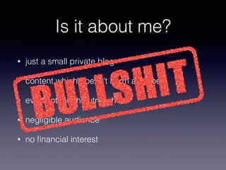 • just a small private blog
• content which doesn't harm anyoine
• even not much outreach
• negligible audience
• no ﬁnancial interest
Is it about me?
 