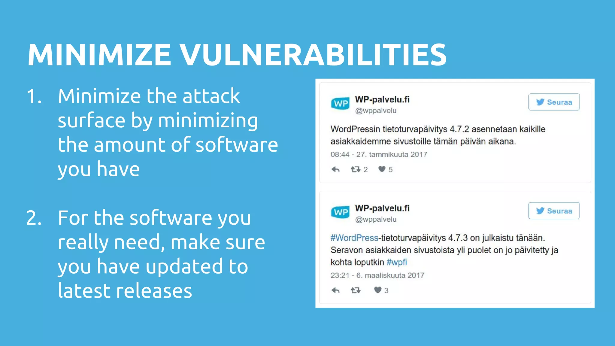 MINIMIZE VULNERABILITIES
1. Minimize the attack
surface by minimizing
the amount of software
you have
2. For the software you
really need, make sure
you have updated to
latest releases
 