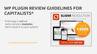 WP PLUGIN REVIEW GUIDELINES FOR
CAPITALISTS*
If the logo is red and
name contains revolution,
don’t install it on your system!
* a small dose of parody can’t hurt?
 