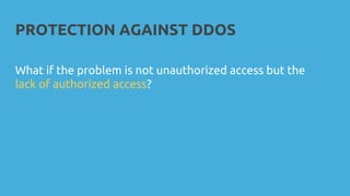 PROTECTION AGAINST DDOS
What if the problem is not unauthorized access but the
lack of authorized access?
 