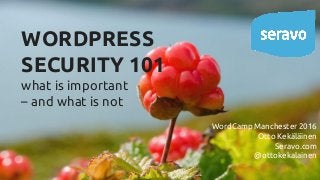 WORDPRESS
SECURITY 101
what is important
– and what is not
WordCamp Manchester 2016
Otto Kekäläinen
Seravo.com
@ottokekalainen
 