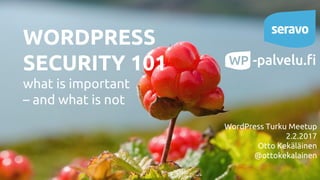 WORDPRESS
SECURITY 101
what is important
– and what is not
WordPress Turku Meetup
2.2.2017
Otto Kekäläinen
@ottokekalainen
 