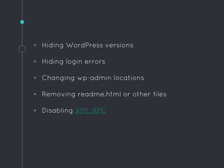 ◦ Hiding WordPress versions
◦ Hiding login errors
◦ Changing wp-admin locations
◦ Removing readme.html or other files
◦ Disabling XML-RPC
 