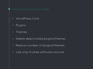 Keep your software up-to-date
◦ WordPress Core
◦ Plugins
◦ Themes
◦ Delete deactivated plugins/themes
◦ Reduce number of plugins/themes
◦ Use only trusted software sources
 