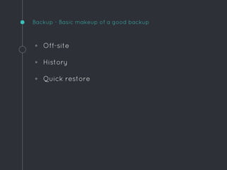 ◦ Off-site
◦ History
◦ Quick restore
Backup - Basic makeup of a good backup
 