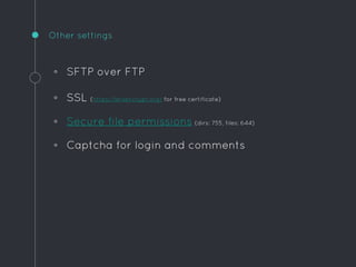 ◦ SFTP over FTP
◦ SSL (https://letsencrypt.org/ for free certificate)
◦ Secure file permissions (dirs: 755, files: 644)
◦ Captcha for login and comments
Other settings
 