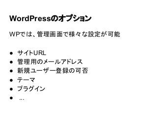 WordPressのオプション
WPでは、管理画面で様々な設定が可能
●
●
●
●
●
●

サイトURL
管理用のメールアドレス
新規ユーザー登録の可否
テーマ
プラグイン
...

 