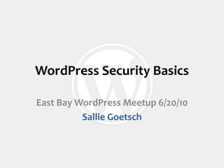 WordPress Security Basics East Bay WordPress Meetup 6/20/10 Sallie Goetsch 
