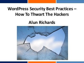 WordPress Security Best Practices –
How To Thwart The Hackers
Alun Richards
 