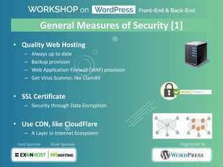 General Measures of Security [1]
• Quality Web Hosting
– Always up to date
– Backup provision
– Web Application Firewall (WAF) provision
– Get Virus Scanner, like ClamAV
• SSL Certificate
– Security through Data Encryption
• Use CDN, like CloudFlare
– A Layer in Internet Ecosystem
 