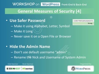 General Measures of Security [4]
• Use Safer Password
– Make it using Alphabet, Letter, Symbol
– Make it Long
– Never save it on a Open File or Browser
• Hide the Admin Name
– Don’t use default username “admin”
– Rename the Nick and Username of System Admin
 