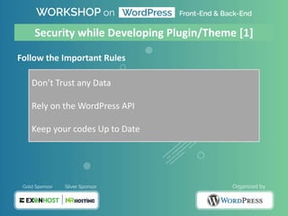 Follow the Important Rules
Don’t Trust any Data
Rely on the WordPress API
Keep your codes Up to Date
Security while Developing Plugin/Theme [1]
 