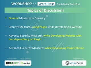 • General Measures of Security
• Security Measures using Plugin while Developing a Website
• Advance Security Measures while Developing Website with
less dependency on Plugin
• Advanced Security Measures while Developing Plugin/Theme
Topics of Discussion!
 