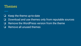 Themes
❏ Keep the theme up-to-date
❏ Download and use themes only from reputable sources
❏ Remove the WordPress version from the theme
❏ Remove all unused themes
 