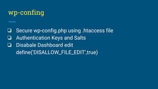 wp-confing
❏ Secure wp-config.php using .htaccess file
❏ Authentication Keys and Salts
❏ Disabale Dashboard edit
define(‘DISALLOW_FILE_EDIT’,true)
 