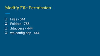 Modify File Permission
❏ Files - 644
❏ Folders - 755
❏ .htaccess - 444
❏ wp-config.php - 444
 