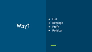 ● Fun
● Revenge
● Profit
● Political
Why?
 