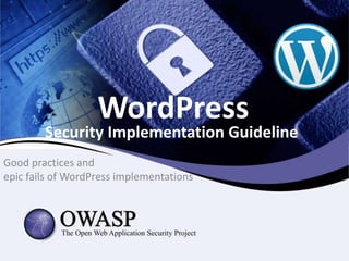 WordPress 
Security Implementation Guideline 
Good practices and 
epic fails of WordPress implementations 
 