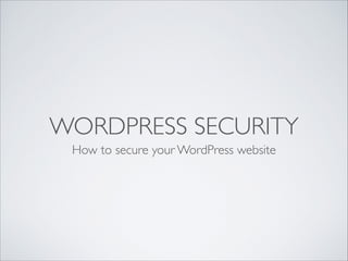 WORDPRESS SECURITY
How to secure your WordPress website
 
