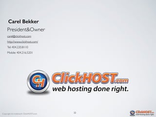 Copyright & trademark ClickHOST.com
Carel Bekker
President&Owner
carel@clickhost.com
http://www.clickhost.com/
Tel: 404.220.8110
Mobile: 404.216.5201
22
 