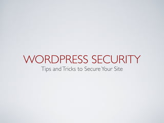 WORDPRESS SECURITY
  Tips and Tricks to Secure Your Site
 