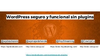 https://wpdesdezero.com/wordpress-sin-plugins/
WordPress seguro y funcional sin plugins
@wpdesdezero @wpmajadahonda @HoyStreaming @CowUpCo
http://www.cowup.es/https://wpdesdezero.com https://www.hoystreaming.com/ http://www.cowup.es/
 