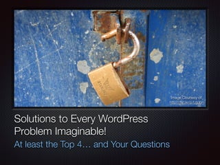 Text
Solutions to Every WordPress
Problem Imaginable!
At least the Top 4… and Your Questions
Image Courtesy of:
http://ﬂic.kr/p/LgJpn
 