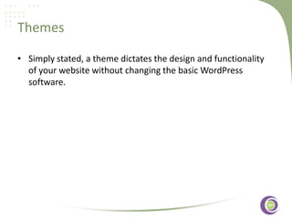 Themes
• Simply stated, a theme dictates the design and functionality
of your website without changing the basic WordPress
software.
‹#›

 