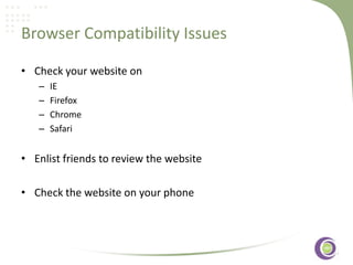 Browser Compatibility Issues
• Check your website on
–
–
–
–

IE
Firefox
Chrome
Safari

‹#›

• Enlist friends to review the website
• Check the website on your phone

 