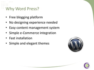 Why Word Press?
•
•
•
•
•
•

Free blogging platform
No designing experience needed
Easy content management system
Simple e-Commerce integration
‹#›
Fast installation
Simple and elegant themes

 