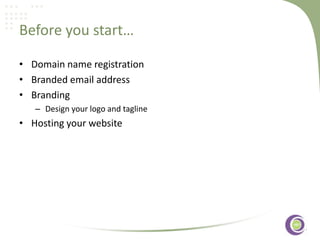 Before you start…
• Domain name registration
• Branded email address
• Branding
– Design your logo and tagline

• Hosting your website

‹#›

 