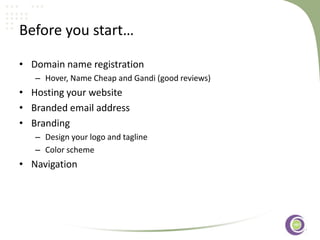 ‹#›
Before you start…
• Domain name registration
– Hover, Name Cheap and Gandi (good reviews)
• Hosting your website
• Branded email address
• Branding
– Design your logo and tagline
– Color scheme
• Navigation
 