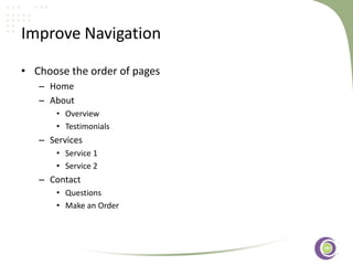 ‹#›
Improve Navigation
• Choose the order of pages
– Home
– About
• Overview
• Testimonials
– Services
• Service 1
• Service 2
– Contact
• Questions
• Make an Order
 