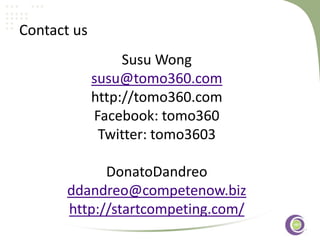 ‹#›
Susu Wong
susu@tomo360.com
http://tomo360.com
Facebook: tomo360
Twitter: tomo3603
DonatoDandreo
ddandreo@competenow.biz
http://startcompeting.com/
Contact us
 
