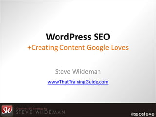 WordPress SEO
+Creating Content Google Loves


        Steve Wiideman
     www.ThatTrainingGuide.com
 