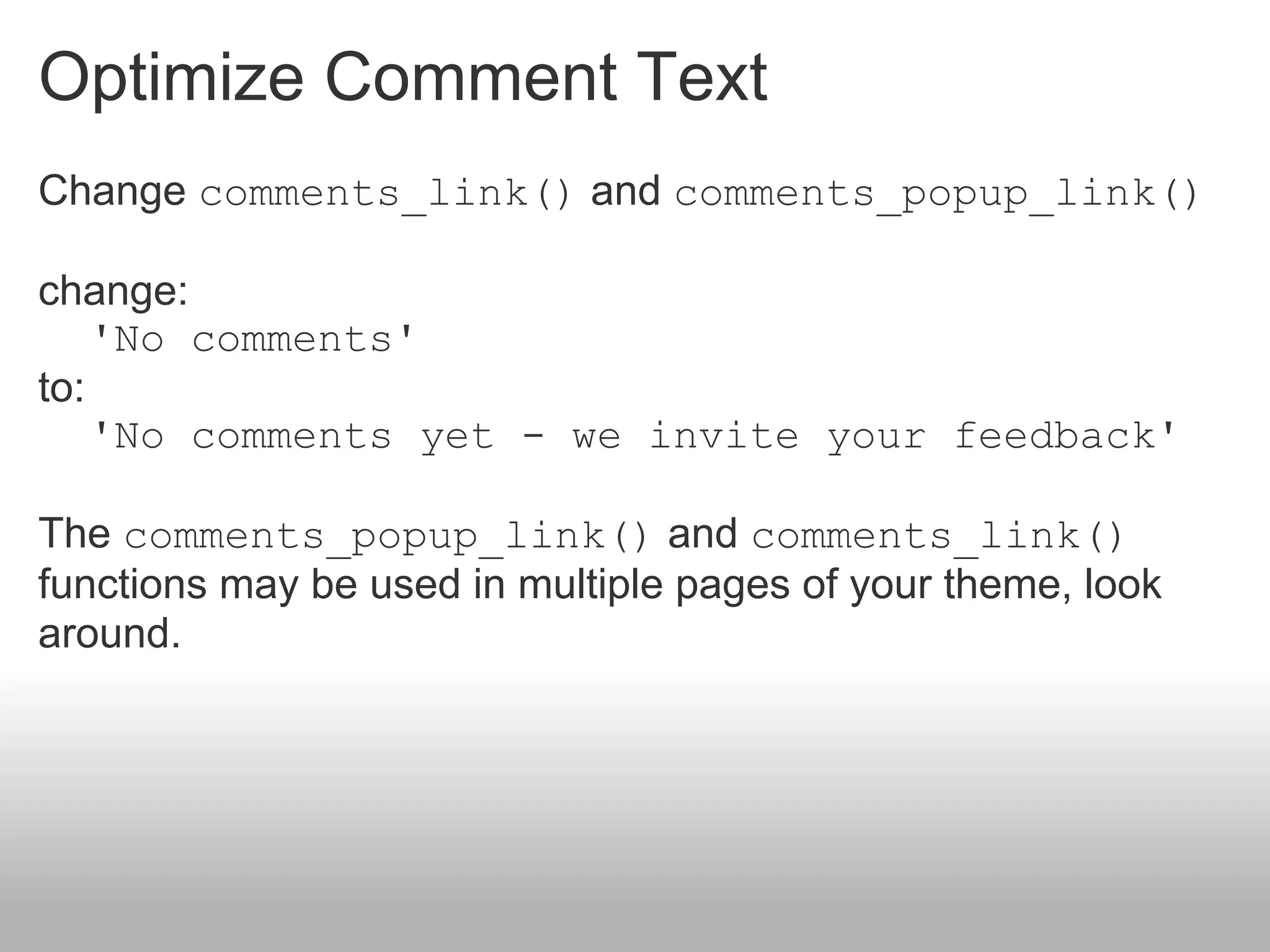 Optimize Comment Text
Change comments_link() and comments_popup_link()

change:
    'No comments'
to:
    'No comments yet - we invite your feedback'

The comments_popup_link() and comments_link()
functions may be used in multiple pages of your theme, look
around.
 