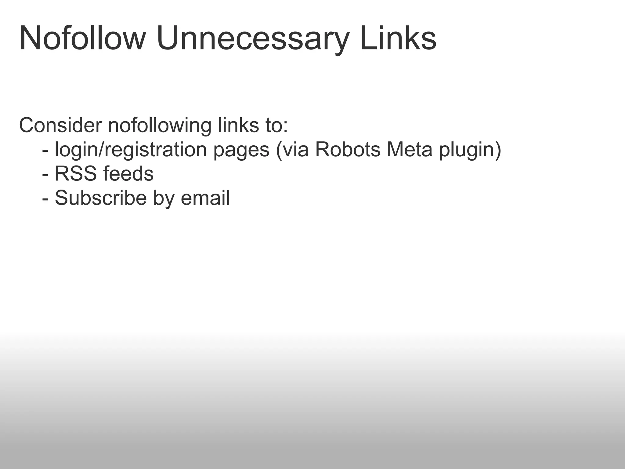 Nofollow Unnecessary Links

Consider nofollowing links to:
  - login/registration pages (via Robots Meta plugin)
  - RSS feeds
  - Subscribe by email
 