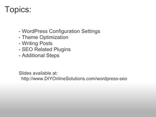Topics:

   - WordPress Configuration Settings
   - Theme Optimization
   - Writing Posts
   - SEO Related Plugins
   - Additional Steps


   Slides available at:
    http://www.DIYOnlineSolutions.com/wordpress-seo
 